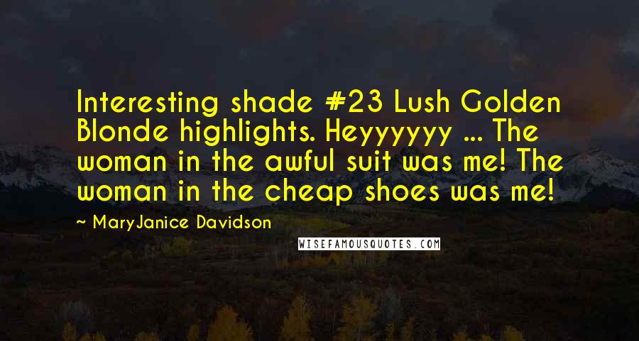 MaryJanice Davidson Quotes: Interesting shade #23 Lush Golden Blonde highlights. Heyyyyyy ... The woman in the awful suit was me! The woman in the cheap shoes was me!