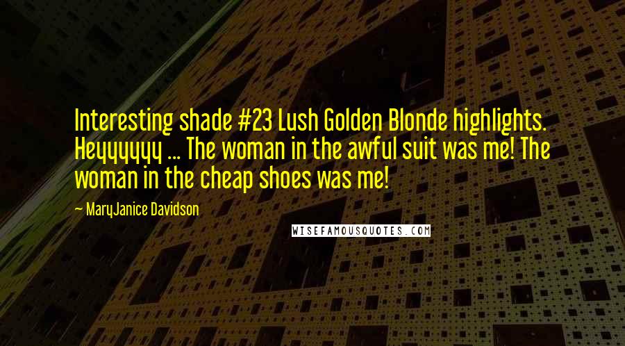 MaryJanice Davidson Quotes: Interesting shade #23 Lush Golden Blonde highlights. Heyyyyyy ... The woman in the awful suit was me! The woman in the cheap shoes was me!