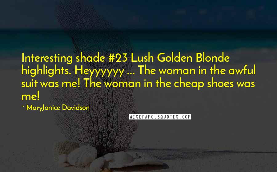 MaryJanice Davidson Quotes: Interesting shade #23 Lush Golden Blonde highlights. Heyyyyyy ... The woman in the awful suit was me! The woman in the cheap shoes was me!