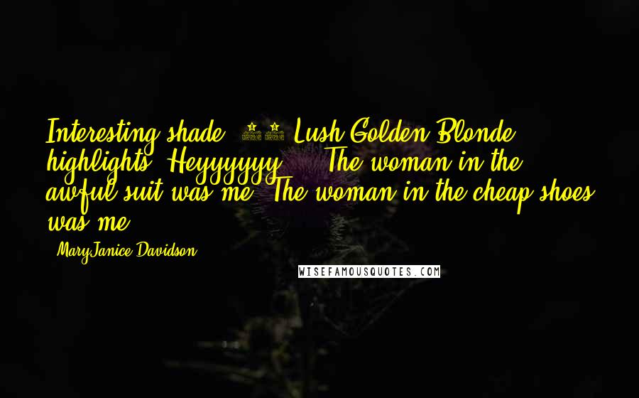 MaryJanice Davidson Quotes: Interesting shade #23 Lush Golden Blonde highlights. Heyyyyyy ... The woman in the awful suit was me! The woman in the cheap shoes was me!