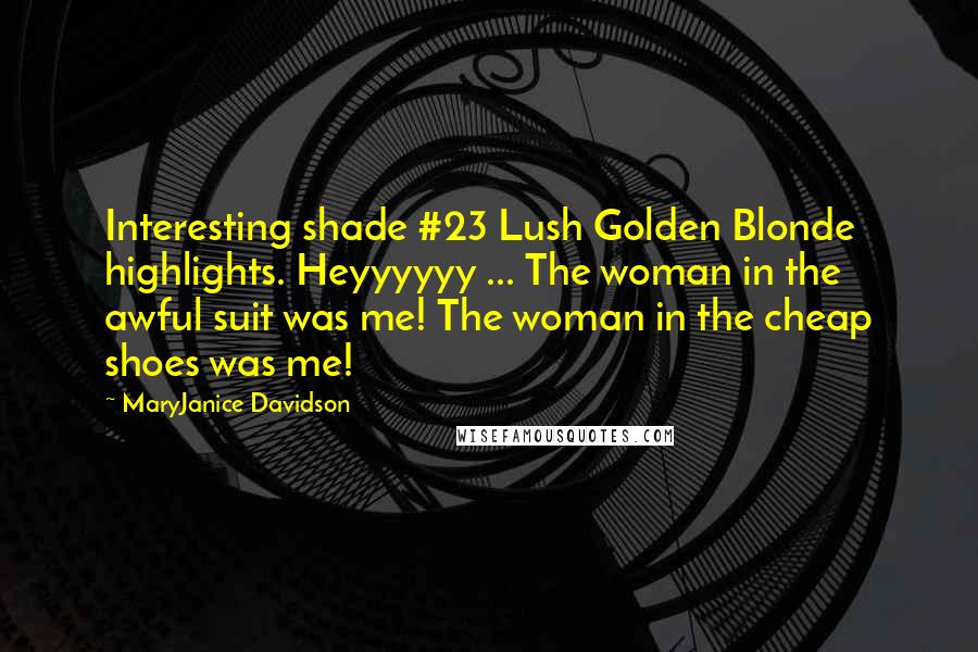 MaryJanice Davidson Quotes: Interesting shade #23 Lush Golden Blonde highlights. Heyyyyyy ... The woman in the awful suit was me! The woman in the cheap shoes was me!