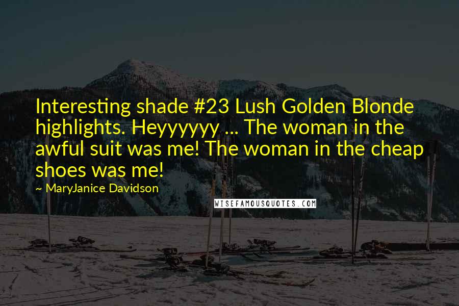 MaryJanice Davidson Quotes: Interesting shade #23 Lush Golden Blonde highlights. Heyyyyyy ... The woman in the awful suit was me! The woman in the cheap shoes was me!