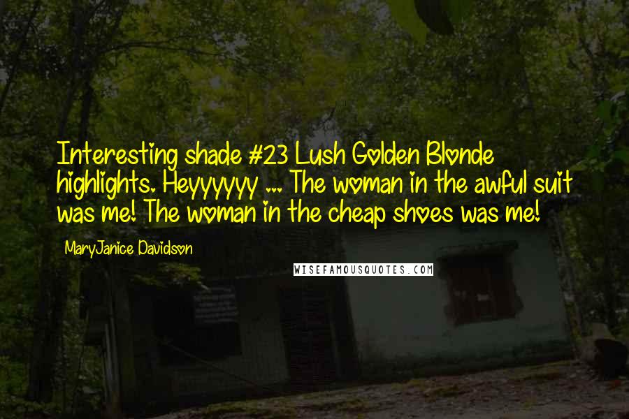 MaryJanice Davidson Quotes: Interesting shade #23 Lush Golden Blonde highlights. Heyyyyyy ... The woman in the awful suit was me! The woman in the cheap shoes was me!