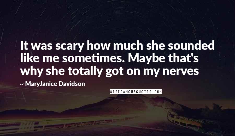 MaryJanice Davidson Quotes: It was scary how much she sounded like me sometimes. Maybe that's why she totally got on my nerves