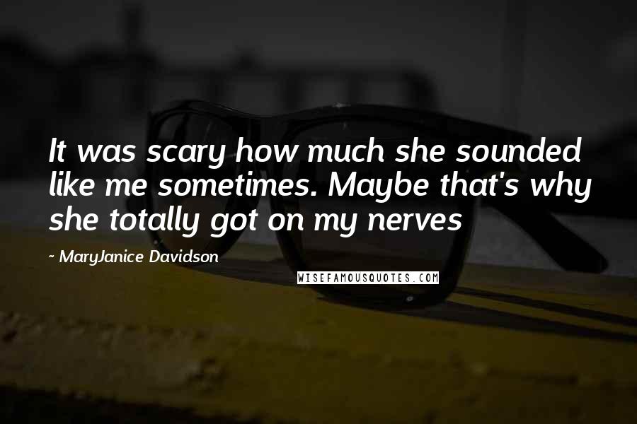 MaryJanice Davidson Quotes: It was scary how much she sounded like me sometimes. Maybe that's why she totally got on my nerves