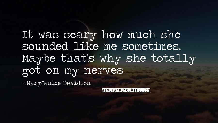 MaryJanice Davidson Quotes: It was scary how much she sounded like me sometimes. Maybe that's why she totally got on my nerves