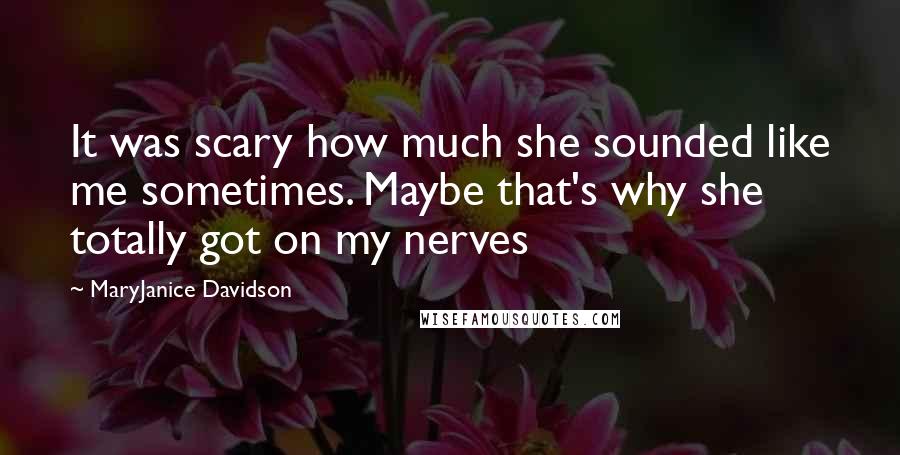 MaryJanice Davidson Quotes: It was scary how much she sounded like me sometimes. Maybe that's why she totally got on my nerves