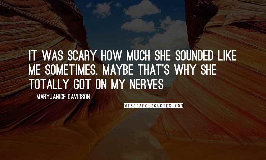 MaryJanice Davidson Quotes: It was scary how much she sounded like me sometimes. Maybe that's why she totally got on my nerves