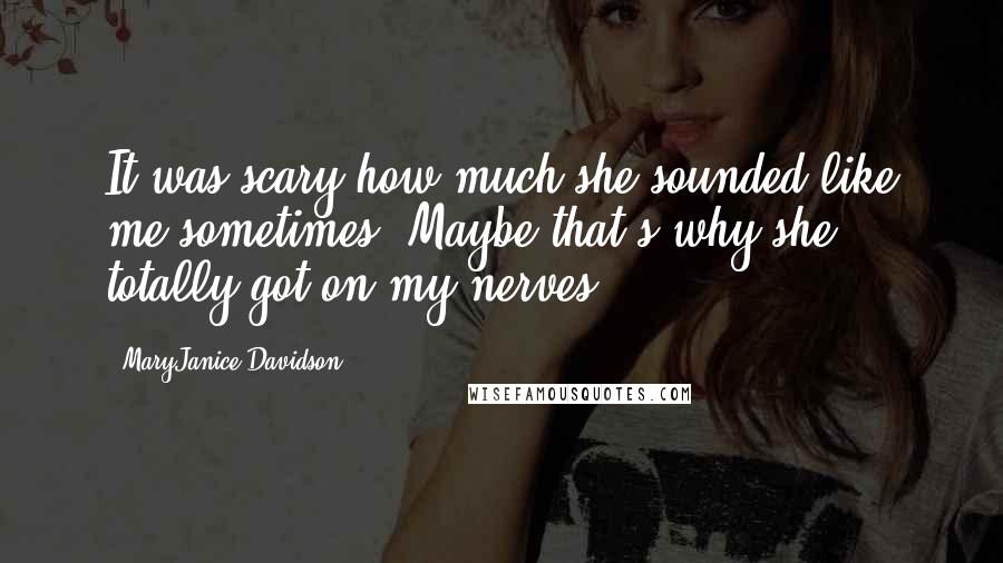 MaryJanice Davidson Quotes: It was scary how much she sounded like me sometimes. Maybe that's why she totally got on my nerves