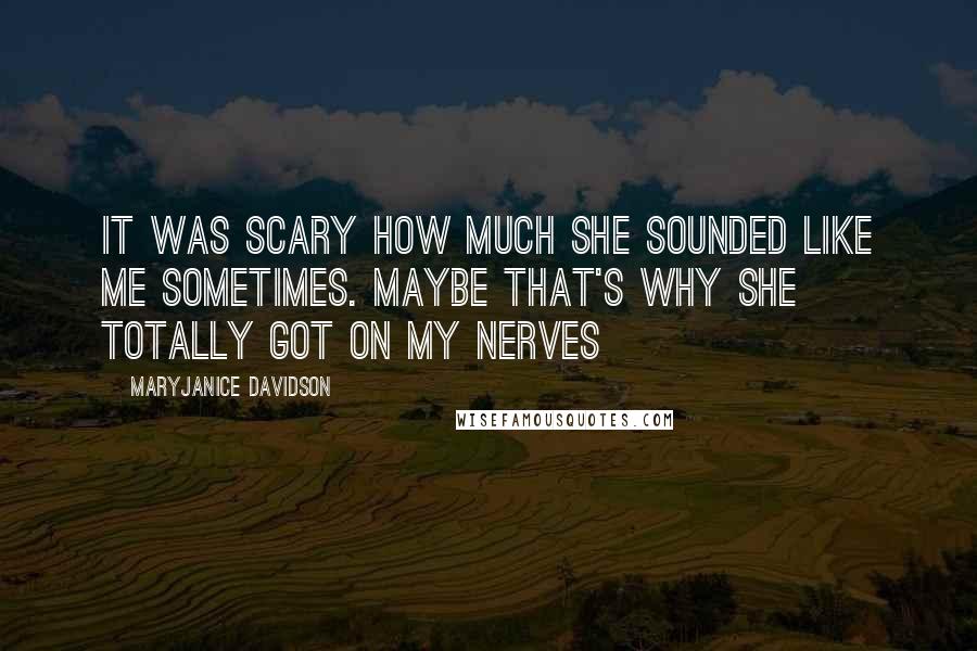 MaryJanice Davidson Quotes: It was scary how much she sounded like me sometimes. Maybe that's why she totally got on my nerves