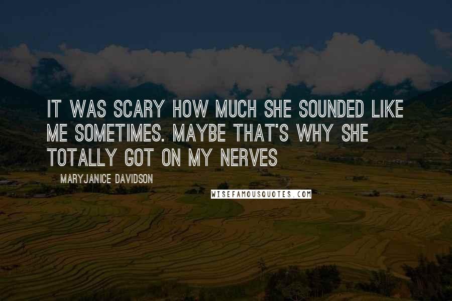 MaryJanice Davidson Quotes: It was scary how much she sounded like me sometimes. Maybe that's why she totally got on my nerves