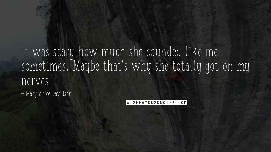 MaryJanice Davidson Quotes: It was scary how much she sounded like me sometimes. Maybe that's why she totally got on my nerves