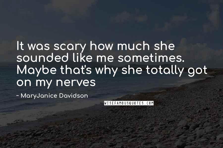 MaryJanice Davidson Quotes: It was scary how much she sounded like me sometimes. Maybe that's why she totally got on my nerves