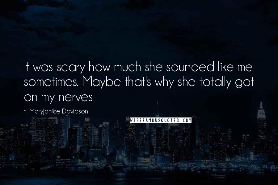 MaryJanice Davidson Quotes: It was scary how much she sounded like me sometimes. Maybe that's why she totally got on my nerves