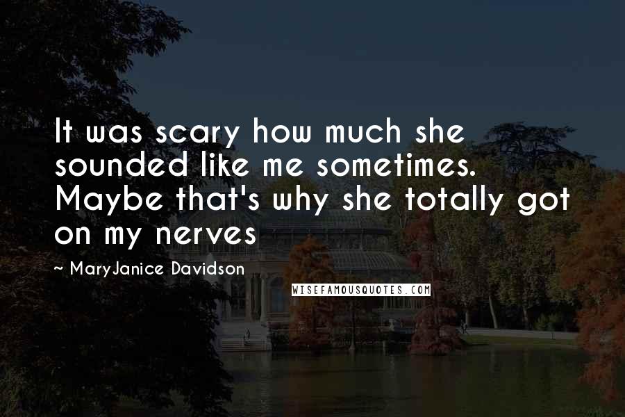 MaryJanice Davidson Quotes: It was scary how much she sounded like me sometimes. Maybe that's why she totally got on my nerves