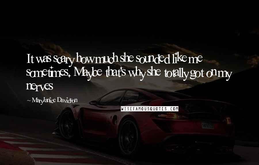 MaryJanice Davidson Quotes: It was scary how much she sounded like me sometimes. Maybe that's why she totally got on my nerves