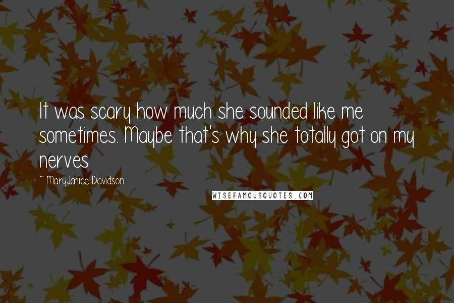 MaryJanice Davidson Quotes: It was scary how much she sounded like me sometimes. Maybe that's why she totally got on my nerves