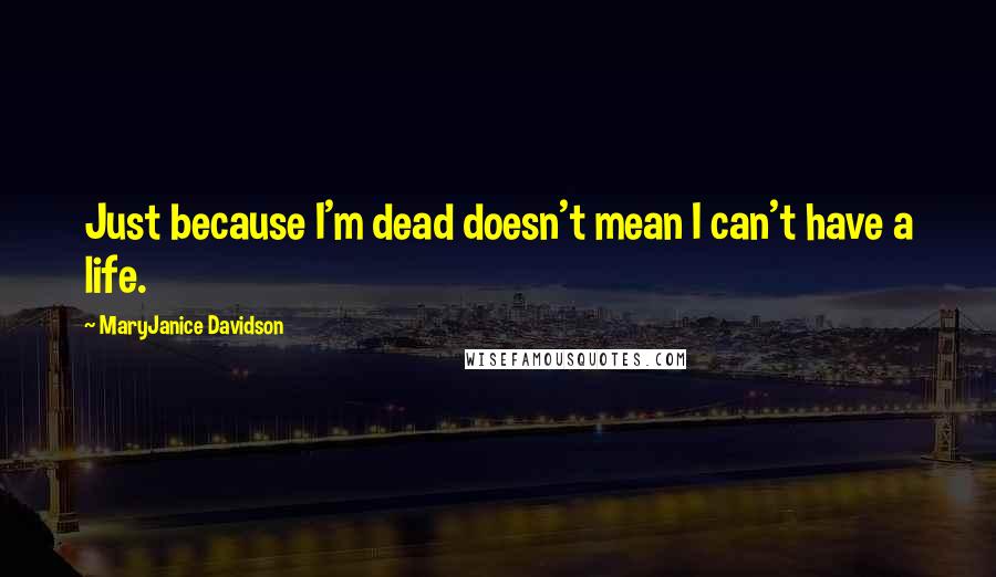 MaryJanice Davidson Quotes: Just because I'm dead doesn't mean I can't have a life.