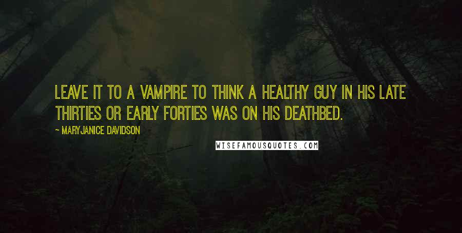 MaryJanice Davidson Quotes: Leave it to a vampire to think a healthy guy in his late thirties or early forties was on his deathbed.