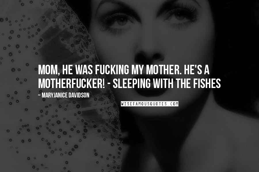 MaryJanice Davidson Quotes: Mom, he was fucking my mother. He's a motherfucker! - Sleeping with the Fishes