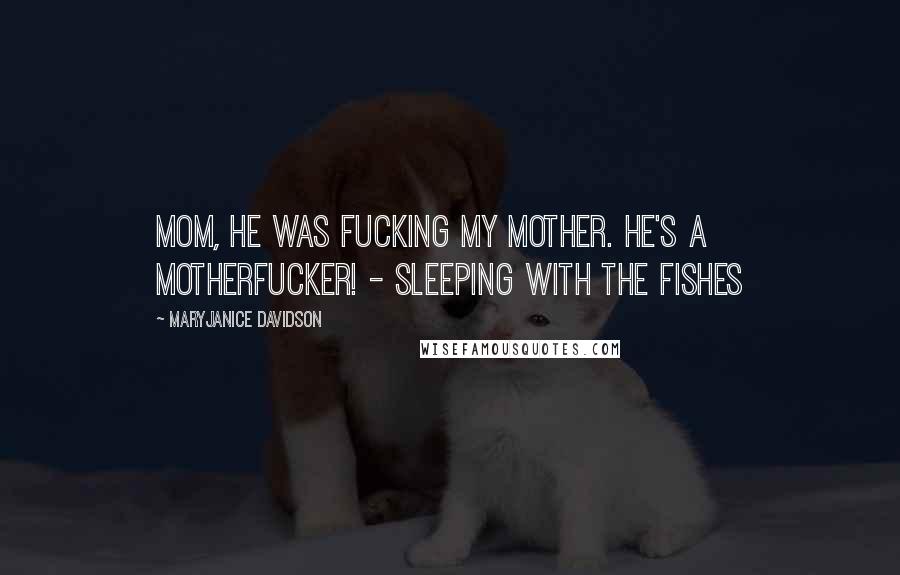 MaryJanice Davidson Quotes: Mom, he was fucking my mother. He's a motherfucker! - Sleeping with the Fishes