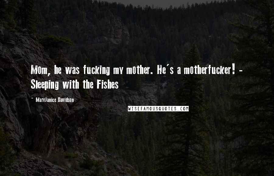 MaryJanice Davidson Quotes: Mom, he was fucking my mother. He's a motherfucker! - Sleeping with the Fishes