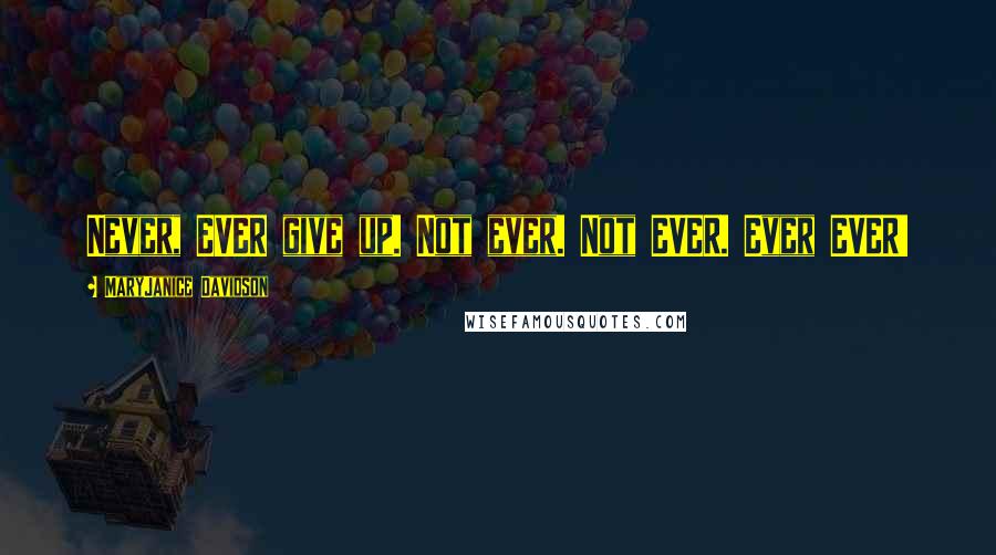 MaryJanice Davidson Quotes: Never, EVER give up. Not ever. Not EVER. Ever EVER!