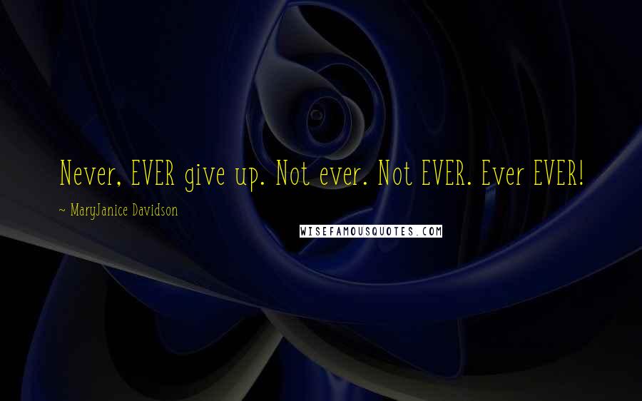 MaryJanice Davidson Quotes: Never, EVER give up. Not ever. Not EVER. Ever EVER!