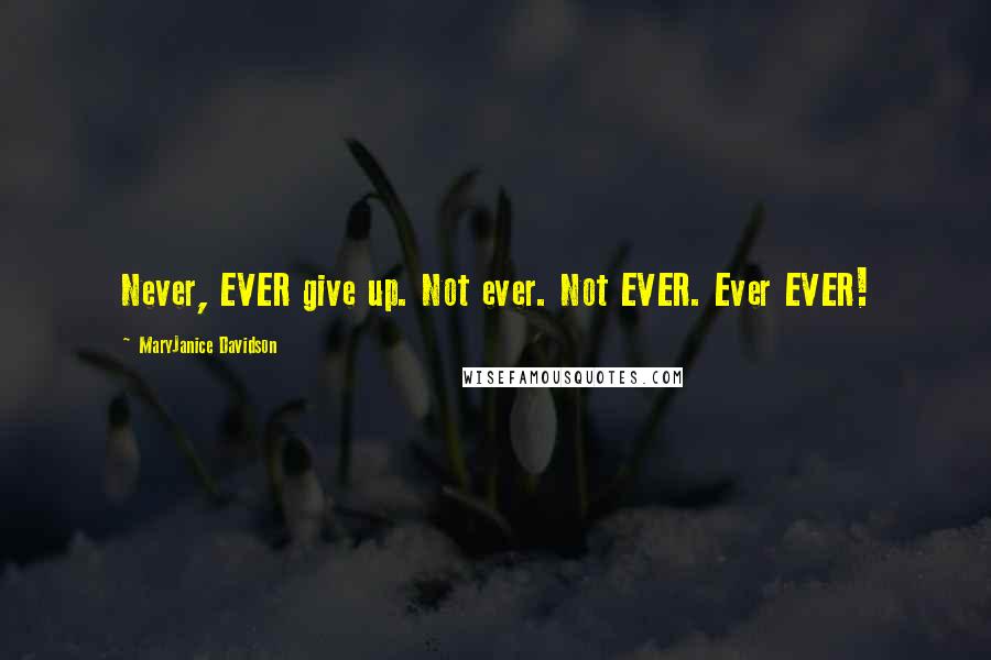 MaryJanice Davidson Quotes: Never, EVER give up. Not ever. Not EVER. Ever EVER!