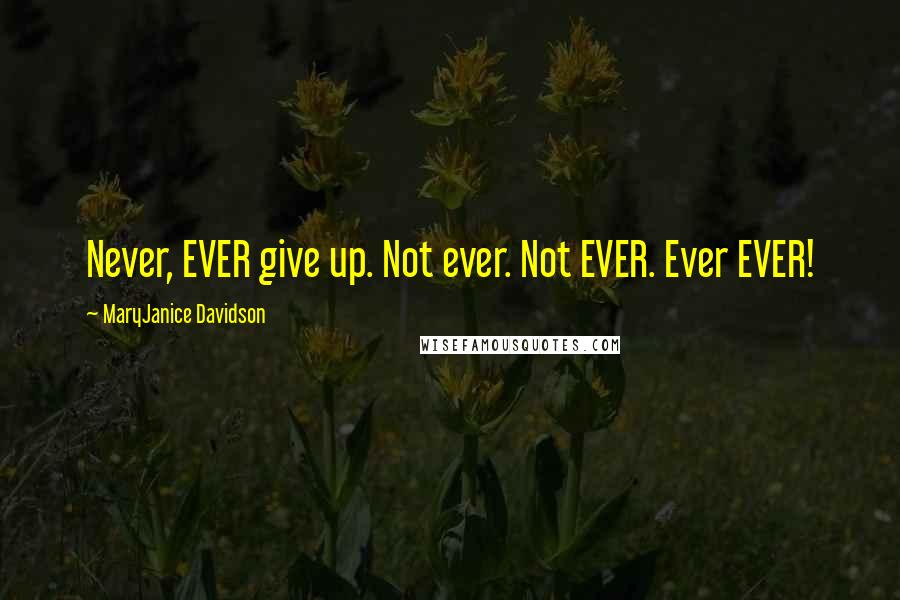 MaryJanice Davidson Quotes: Never, EVER give up. Not ever. Not EVER. Ever EVER!