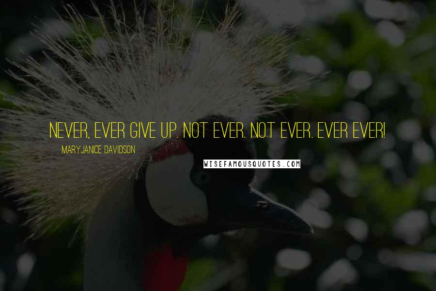 MaryJanice Davidson Quotes: Never, EVER give up. Not ever. Not EVER. Ever EVER!