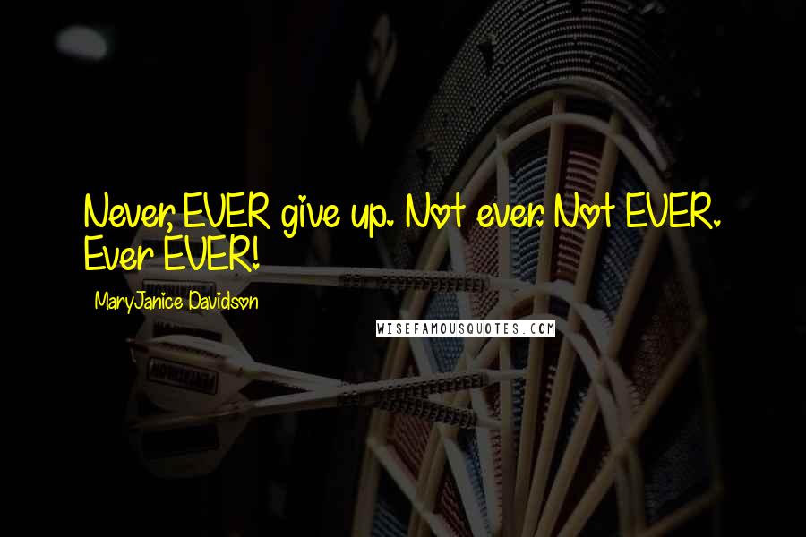 MaryJanice Davidson Quotes: Never, EVER give up. Not ever. Not EVER. Ever EVER!