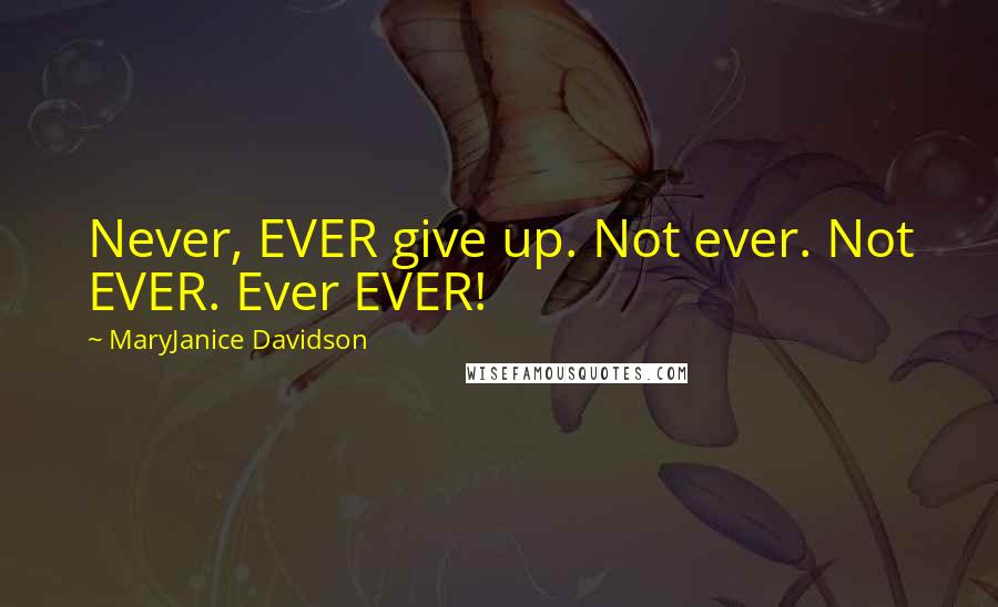 MaryJanice Davidson Quotes: Never, EVER give up. Not ever. Not EVER. Ever EVER!