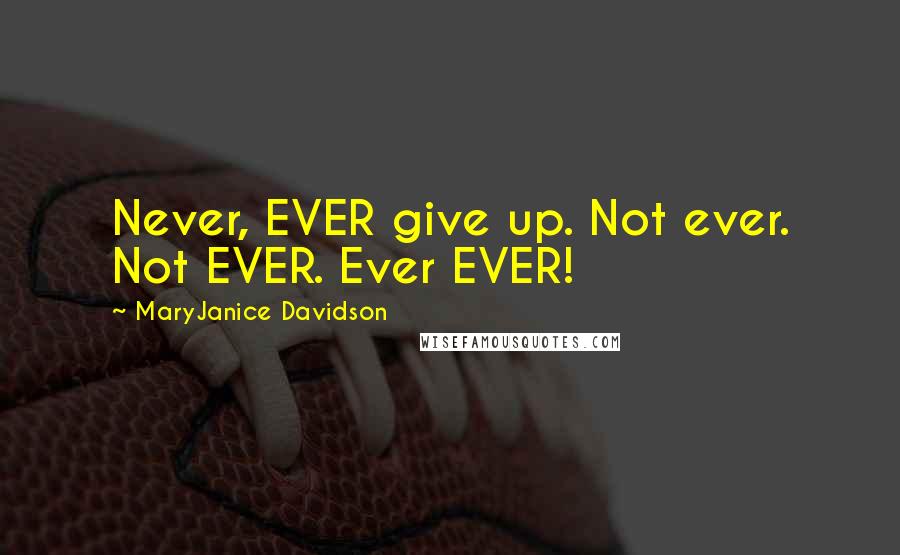 MaryJanice Davidson Quotes: Never, EVER give up. Not ever. Not EVER. Ever EVER!