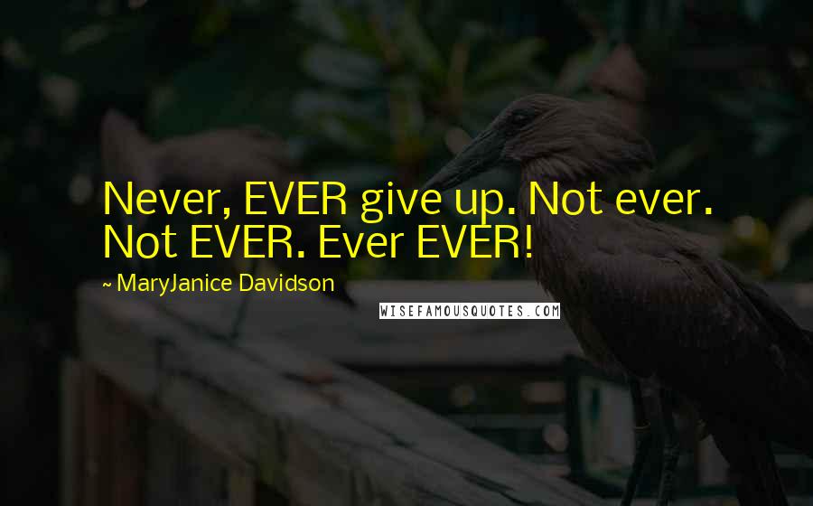 MaryJanice Davidson Quotes: Never, EVER give up. Not ever. Not EVER. Ever EVER!