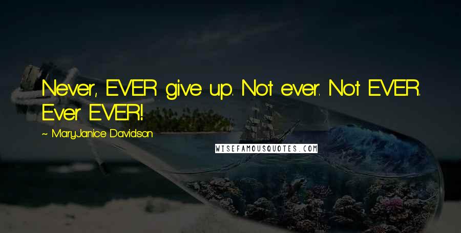 MaryJanice Davidson Quotes: Never, EVER give up. Not ever. Not EVER. Ever EVER!