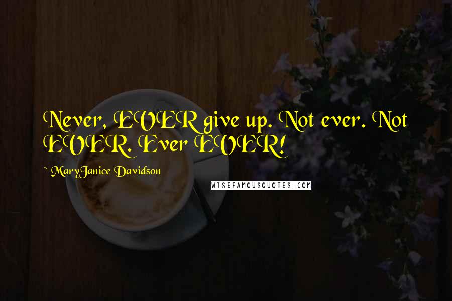 MaryJanice Davidson Quotes: Never, EVER give up. Not ever. Not EVER. Ever EVER!