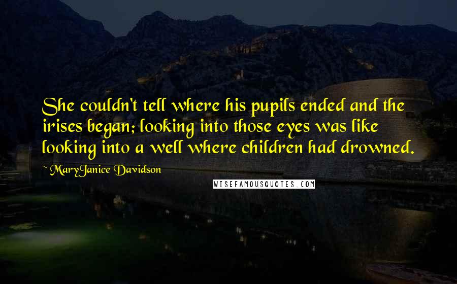 MaryJanice Davidson Quotes: She couldn't tell where his pupils ended and the irises began; looking into those eyes was like looking into a well where children had drowned.