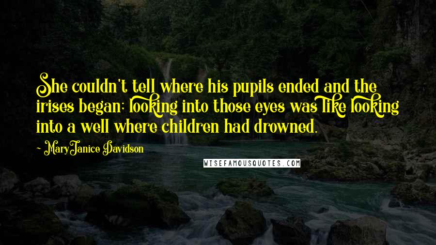 MaryJanice Davidson Quotes: She couldn't tell where his pupils ended and the irises began; looking into those eyes was like looking into a well where children had drowned.