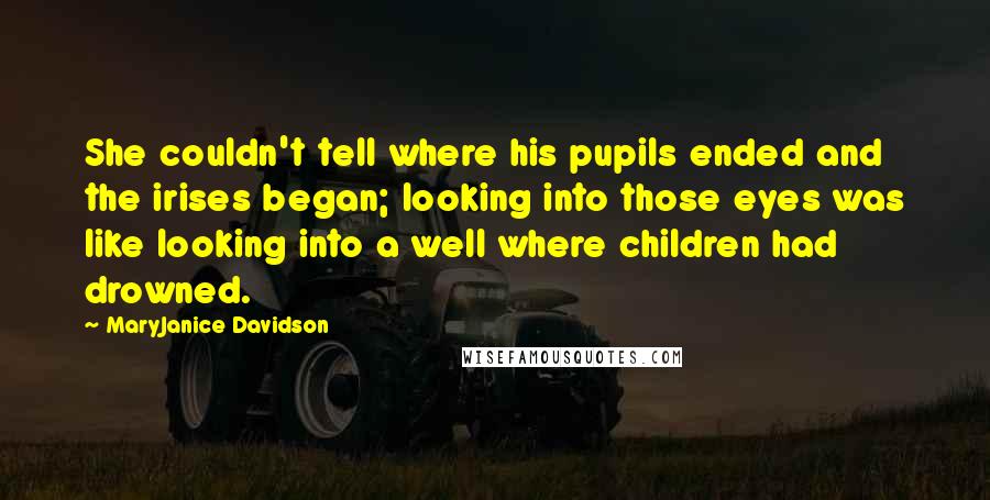 MaryJanice Davidson Quotes: She couldn't tell where his pupils ended and the irises began; looking into those eyes was like looking into a well where children had drowned.