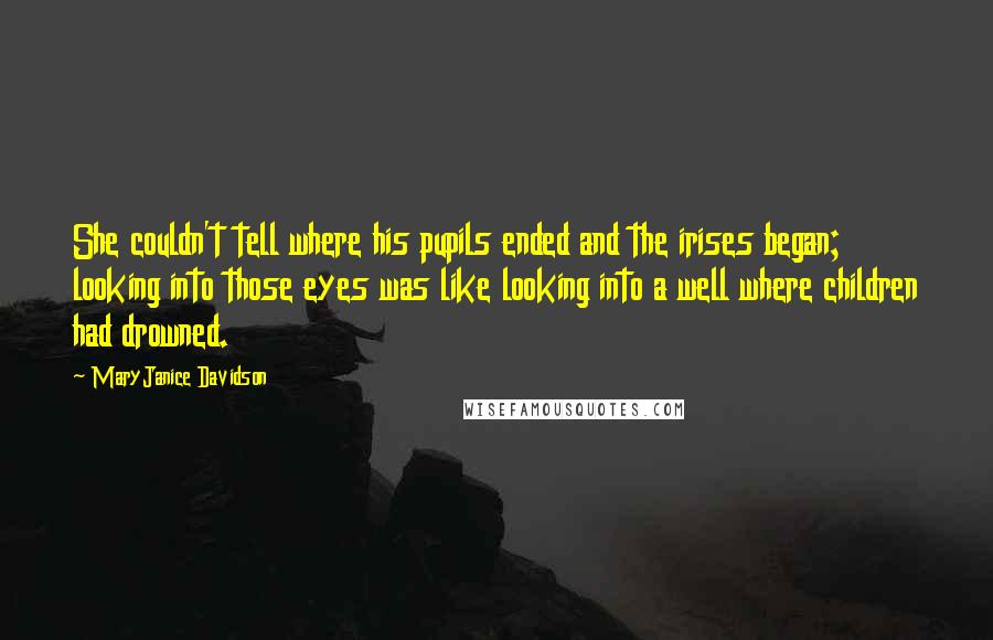 MaryJanice Davidson Quotes: She couldn't tell where his pupils ended and the irises began; looking into those eyes was like looking into a well where children had drowned.