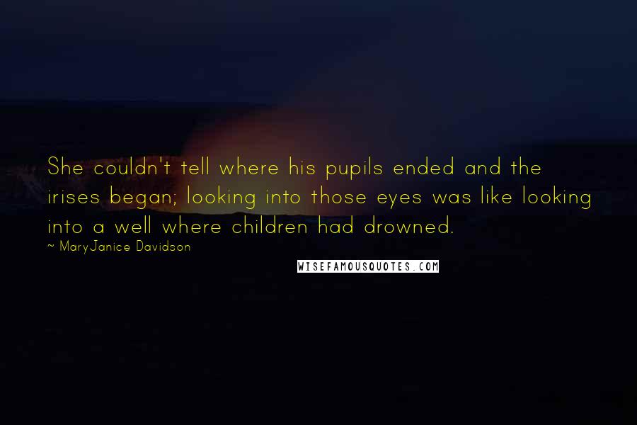 MaryJanice Davidson Quotes: She couldn't tell where his pupils ended and the irises began; looking into those eyes was like looking into a well where children had drowned.