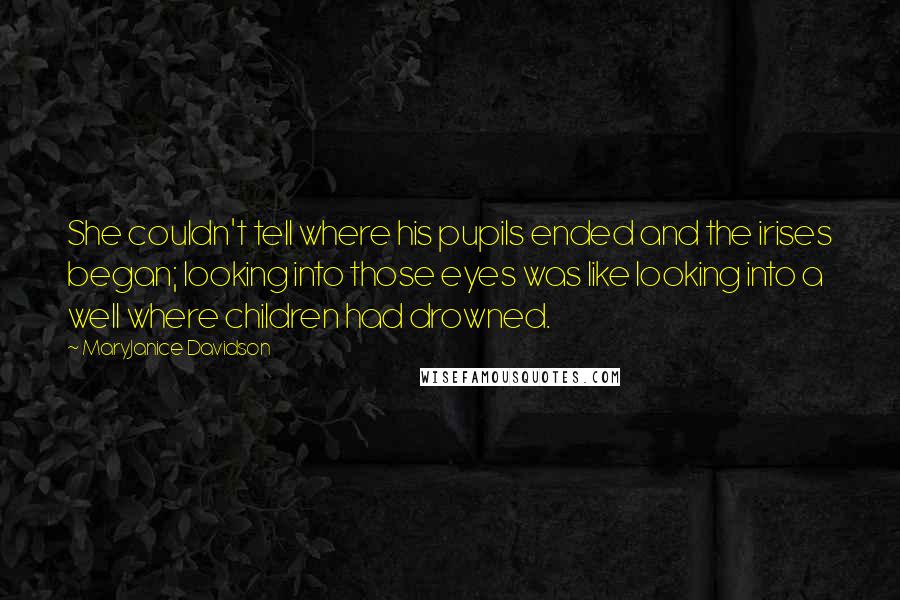 MaryJanice Davidson Quotes: She couldn't tell where his pupils ended and the irises began; looking into those eyes was like looking into a well where children had drowned.