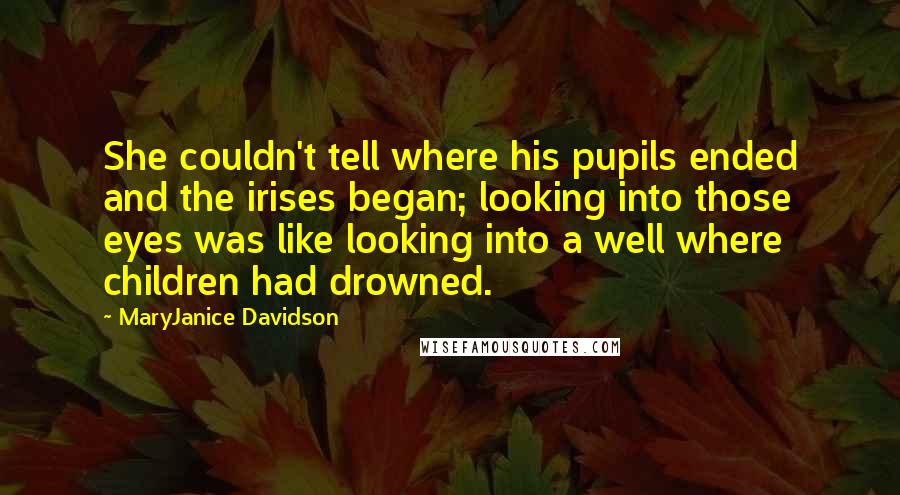 MaryJanice Davidson Quotes: She couldn't tell where his pupils ended and the irises began; looking into those eyes was like looking into a well where children had drowned.