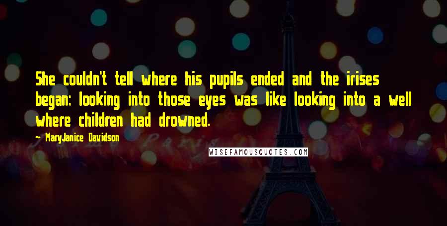 MaryJanice Davidson Quotes: She couldn't tell where his pupils ended and the irises began; looking into those eyes was like looking into a well where children had drowned.