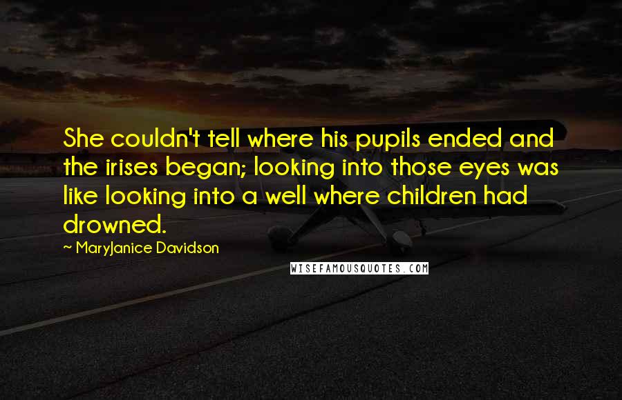 MaryJanice Davidson Quotes: She couldn't tell where his pupils ended and the irises began; looking into those eyes was like looking into a well where children had drowned.