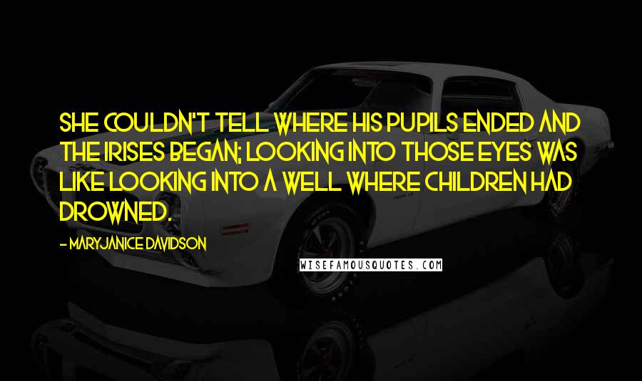 MaryJanice Davidson Quotes: She couldn't tell where his pupils ended and the irises began; looking into those eyes was like looking into a well where children had drowned.