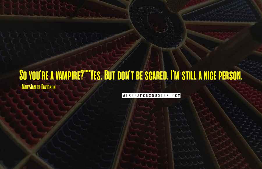 MaryJanice Davidson Quotes: So you're a vampire?""Yes. But don't be scared. I'm still a nice person.