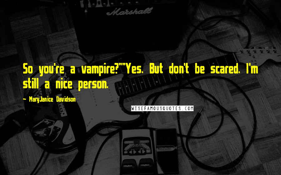 MaryJanice Davidson Quotes: So you're a vampire?""Yes. But don't be scared. I'm still a nice person.