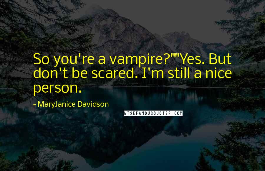 MaryJanice Davidson Quotes: So you're a vampire?""Yes. But don't be scared. I'm still a nice person.